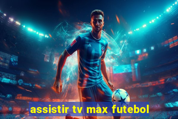 assistir tv max futebol